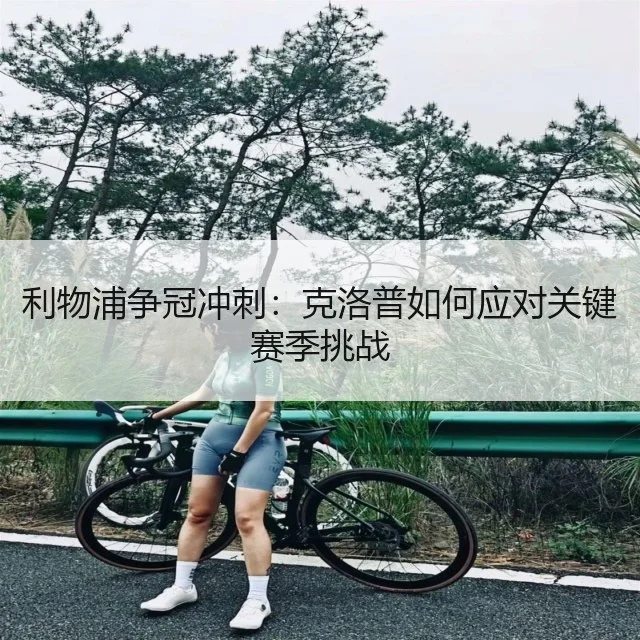 利物浦争冠冲刺：克洛普如何应对关键赛季挑战