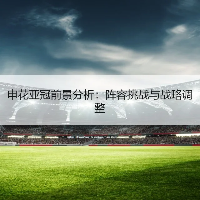 申花亚冠前景分析：阵容挑战与战略调整