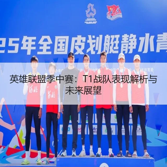 英雄联盟季中赛：T1战队表现解析与未来展望